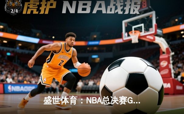 盛世体育：NBA总决赛G5詹姆斯狂砍40分助湖人逆转夺冠 - 2