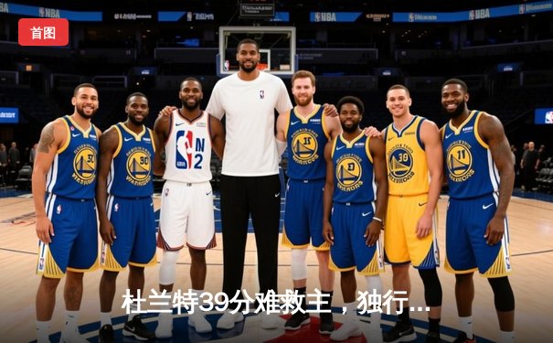 杜兰特39分难救主，独行侠加时险胜太阳迎开门红