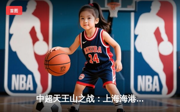 中超天王山之战：上海海港3-2山东泰山，武磊双响领跑射手榜