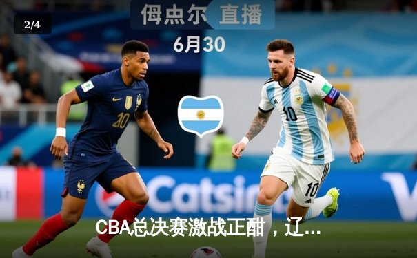 CBA总决赛激战正酣，辽宁本钢主场险胜新疆广汇，系列赛2-1领先 - 2