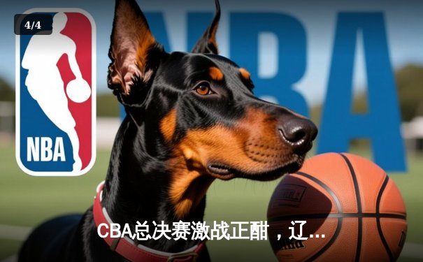 CBA总决赛激战正酣，辽宁本钢主场险胜新疆广汇，系列赛2-1领先 - 4