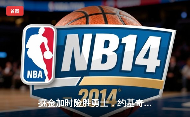 掘金加时险胜勇士，约基奇狂砍35+20+11创历史纪录