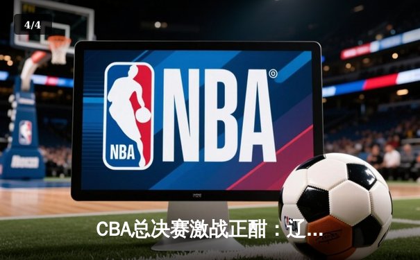 CBA总决赛激战正酣：辽宁男篮加时险胜广东，赵继伟三分绝杀定乾坤 - 4