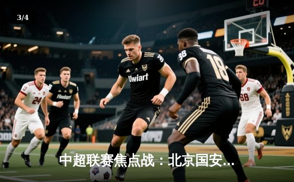 中超联赛焦点战：北京国安主场3-1力克上海海港，张玉宁梅开二度闪耀工体 - 3