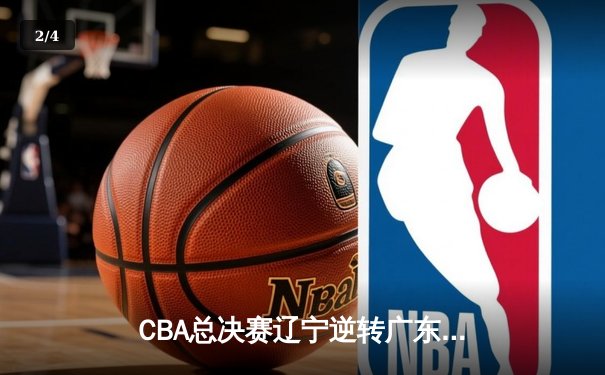 CBA总决赛辽宁逆转广东 张镇麟砍下30分率队卫冕 - 2