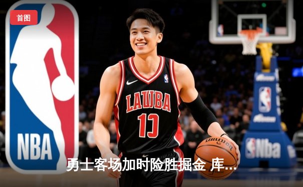 勇士客场加时险胜掘金 库里砍下40分创赛季新高