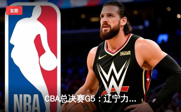 CBA总决赛G5：辽宁力克新疆卫冕成功，弗格狂砍34分荣膺FMVP