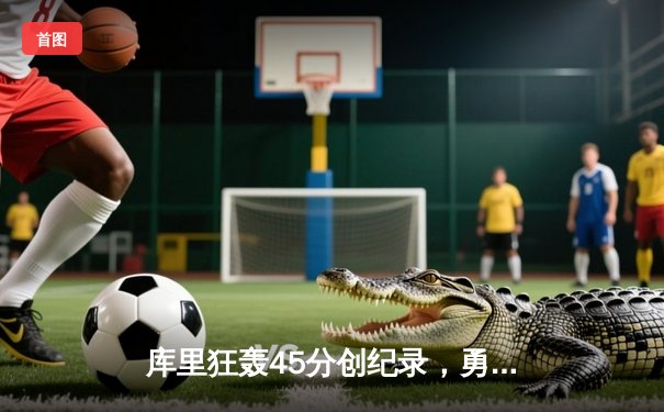 库里狂轰45分创纪录，勇士加时险胜凯尔特人，总决赛悬念再起