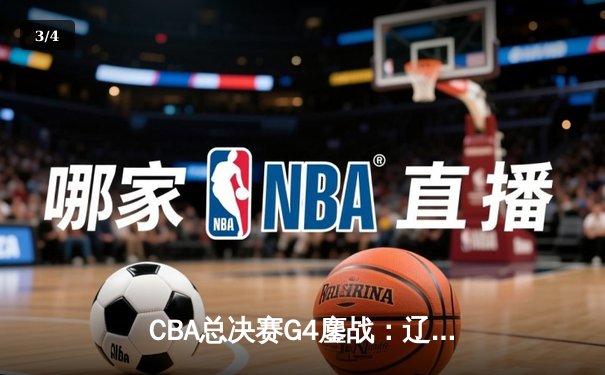 CBA总决赛G4鏖战：辽宁逆转新疆夺赛点，赵继伟关键三分定乾坤 - 3