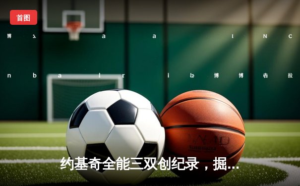约基奇全能三双创纪录，掘金加时险胜勇士锁定季后赛席位