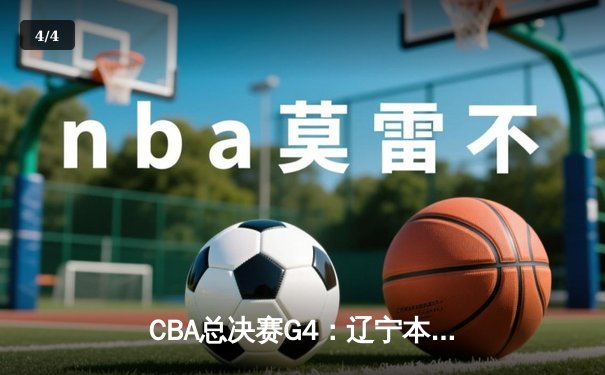 CBA总决赛G4：辽宁本钢加时险胜新疆伊力特，总比分3-1夺赛点 - 4
