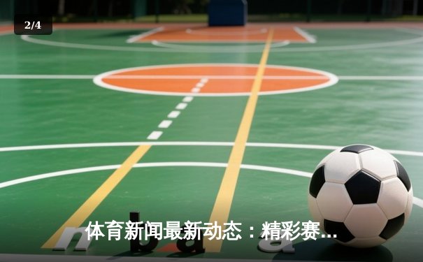 体育新闻最新动态：精彩赛事回顾 - 2