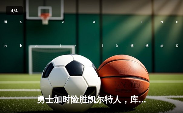 勇士加时险胜凯尔特人，库里狂砍43分率队逆转东部霸主 - 4