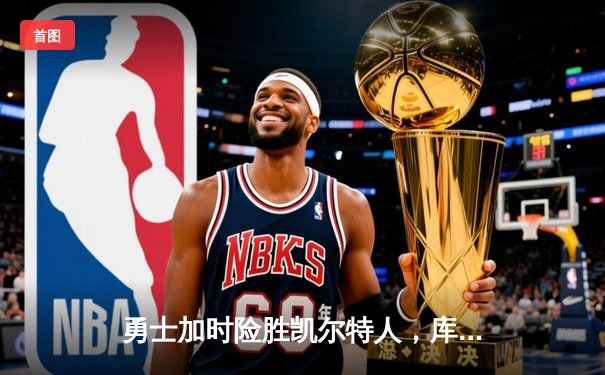 勇士加时险胜凯尔特人，库里狂砍43分率队逆转东部霸主